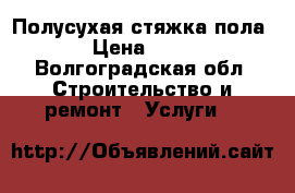 Полусухая стяжка пола  › Цена ­ 190 - Волгоградская обл. Строительство и ремонт » Услуги   